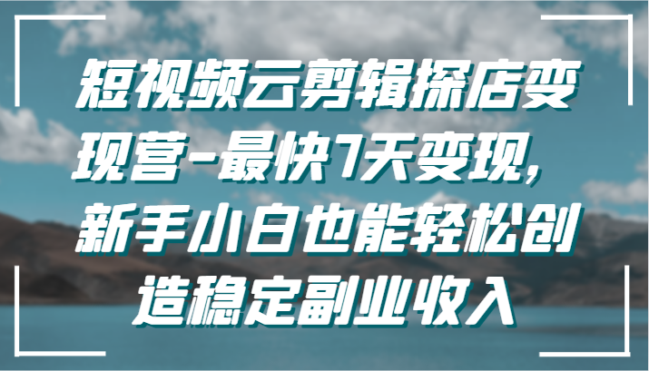 7天短视频剪辑变现营 小白也能速成副业达人