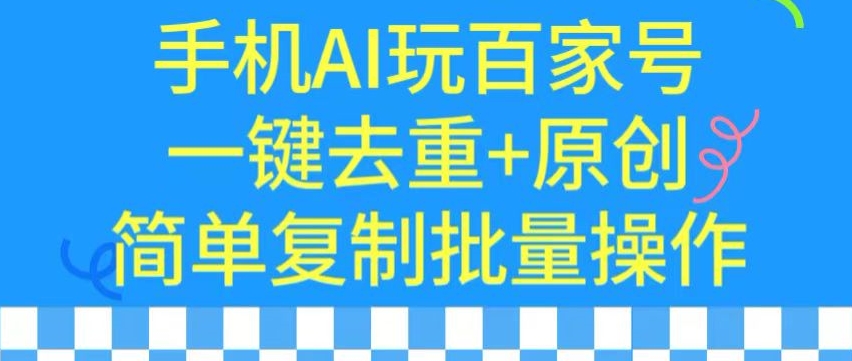 手机AI助力百家号 一键去重原创 批量复制轻松改写