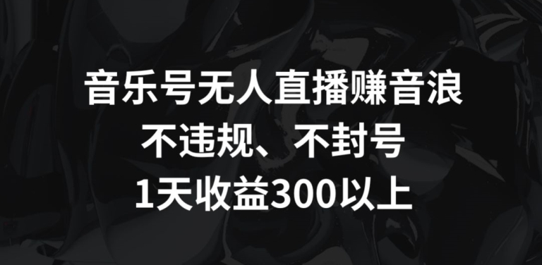 音乐号无人直播赚音浪 合规稳定日入300+