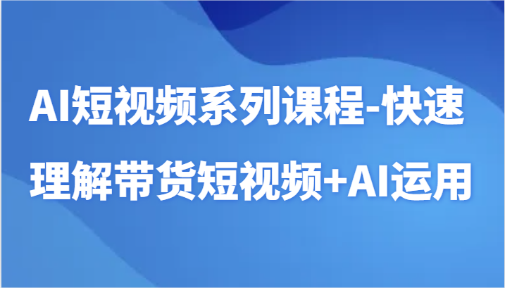 AI赋能带货短视频 AI工具应用速成指南-九零创业网