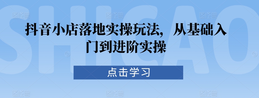 抖音小店实操攻略 从入门到进阶全解析