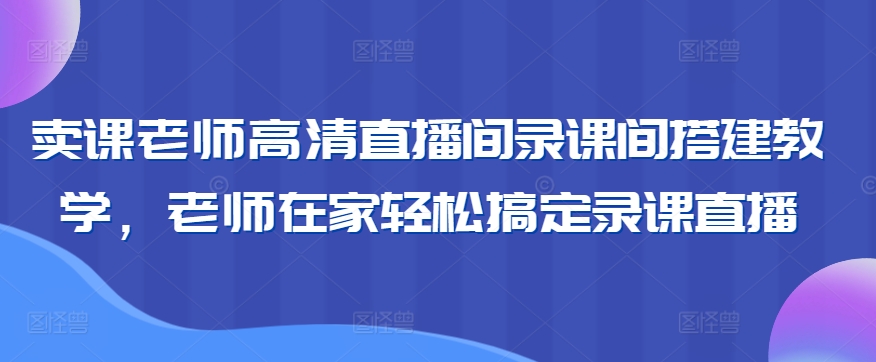 高清直播间 卖课老师轻松录课直播 居家教学新体验