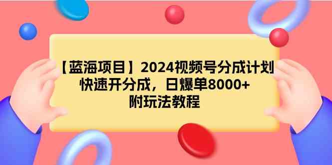 2024视频号 蓝海项目揭秘 日增8000单 快速分成攻略-九零创业网