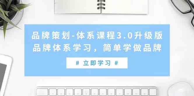 9284期品牌体系3.0升级课 高效学做品牌攻略-九零创业网