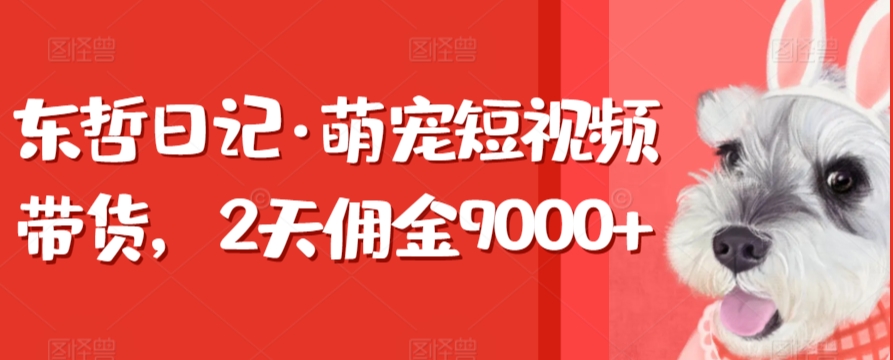 东哲萌宠日记 两天带货佣金爆涨9000+