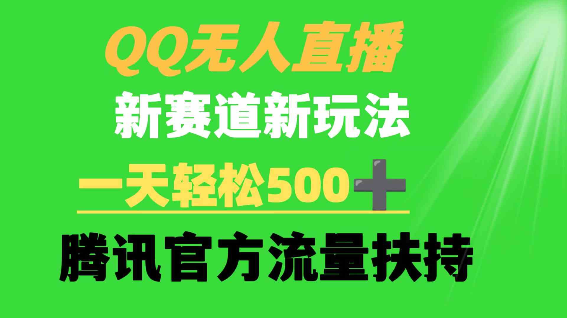 腾讯官方流量加持 QQ无人直播新玩法 日入500+轻松实现-九零创业网