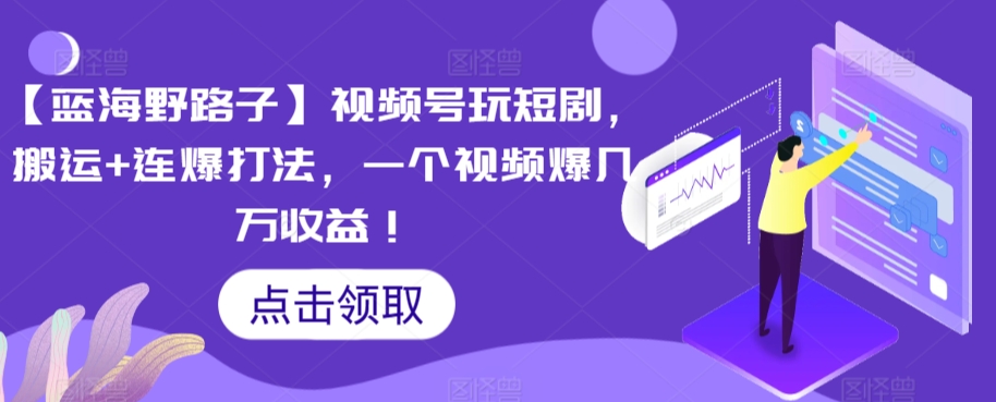 蓝海野路子短剧爆赚 搬运连爆 视频号轻松破万收益-九零创业网