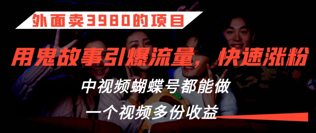 3980鬼故事热销 中视频+蝴蝶号 多渠道收益翻倍-九零创业网