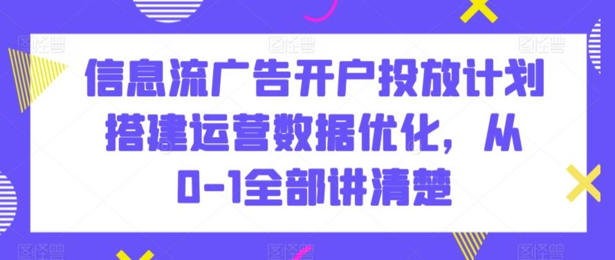 从零开始 信息流广告开户投放全流程优化策略-九零创业网