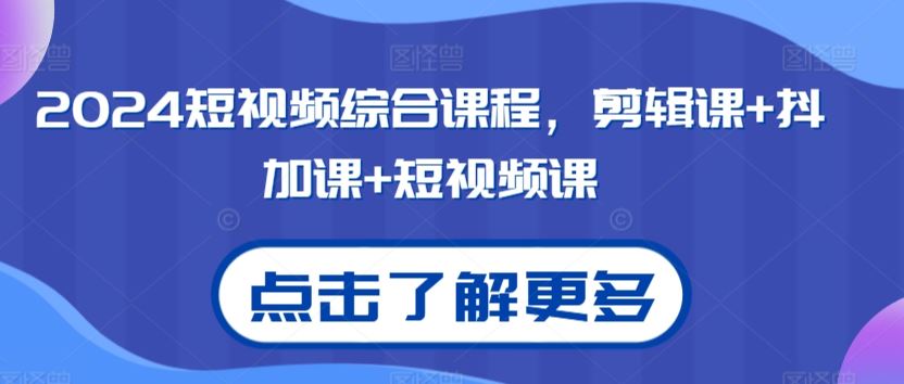 2024短视频全攻略 剪辑+抖加+实战课程一网打尽-九零创业网