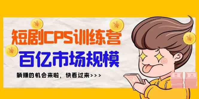 9257期短剧CPS特训营 新手躺赚百亿市场秘籍