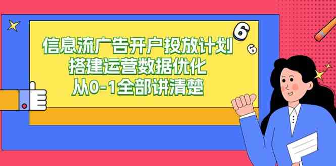 从零起步 9253期信息流广告开户投放全流程优化指南