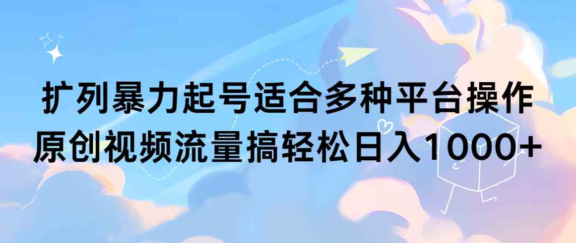 多平台扩列暴力起号 轻松原创视频日赚千+