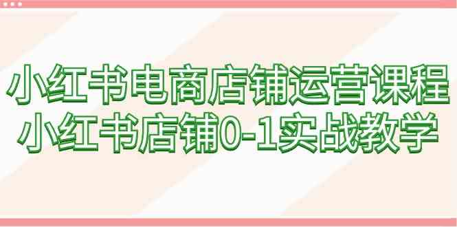 小红书电商开店全攻略 60节实战课程速成-九零创业网