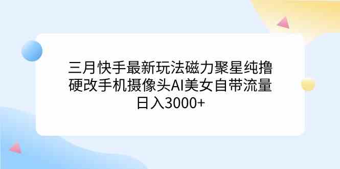 快手磁力聚星新玩法 AI美颜摄像头 日赚3000+轻松实现-九零创业网