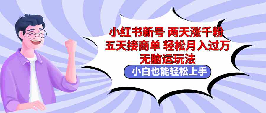 小红书新号速涨粉 5天接单月入过万 小白轻松上手