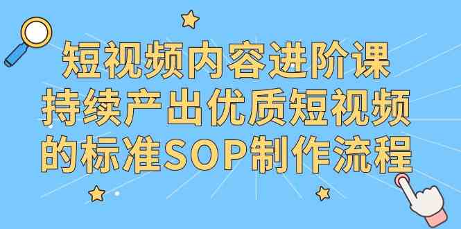 短视频进阶课 打造优质内容SOP全攻略