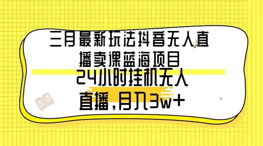 抖音无人直播卖课 月入3万+ 24小时自动盈利新玩法-九零创业网