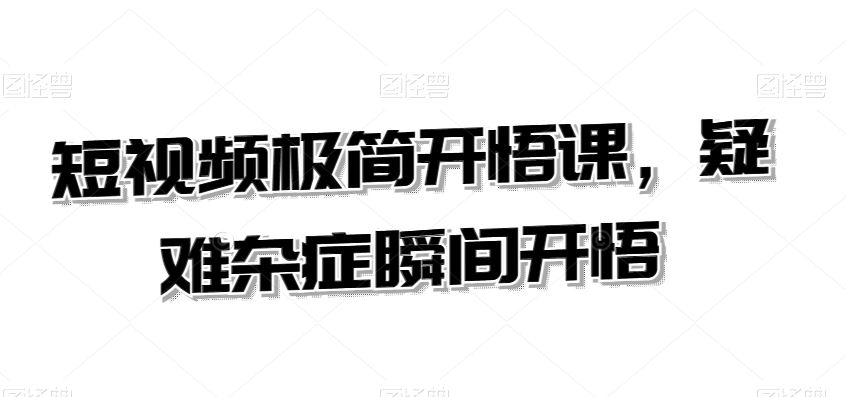短视频极简课 疑难杂症一秒开悟解