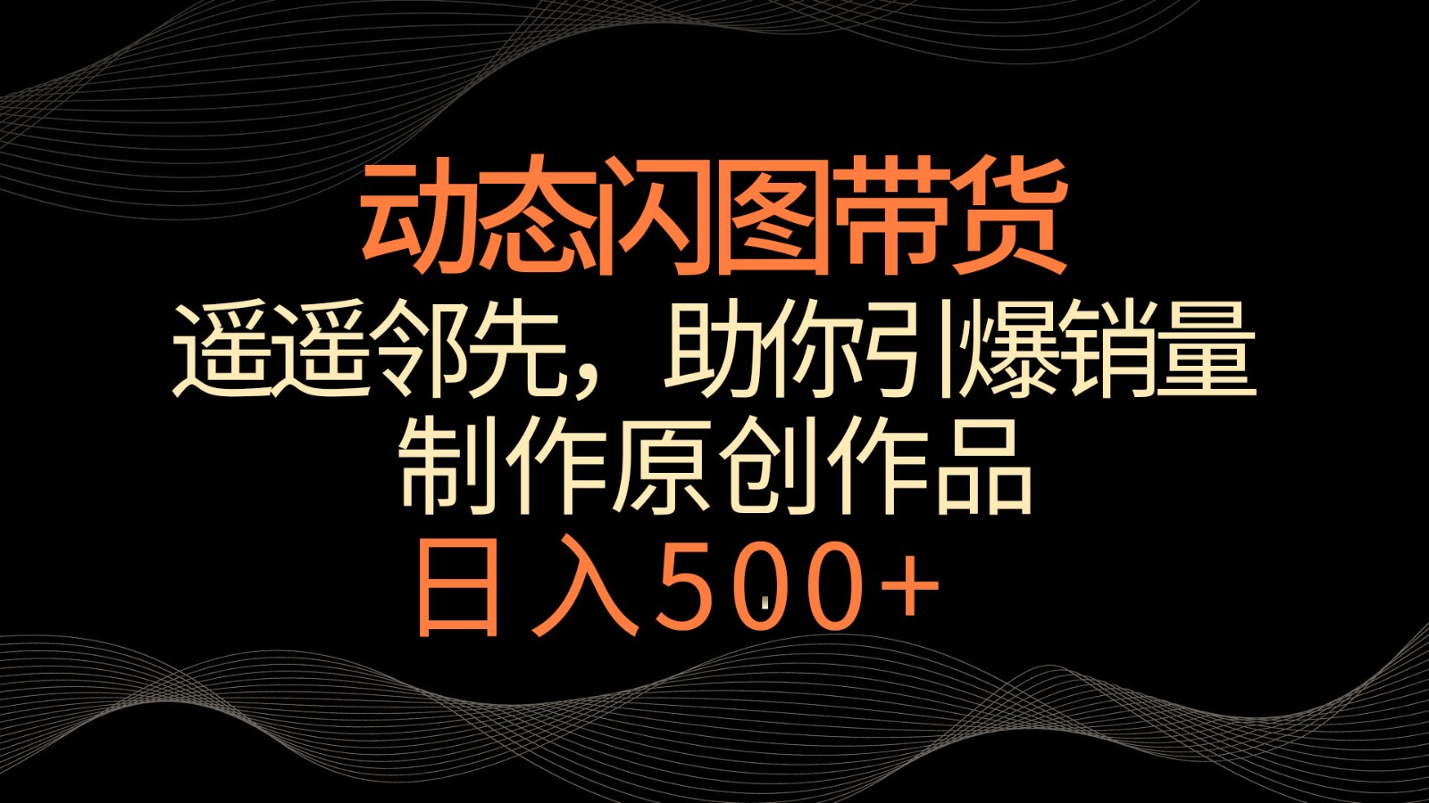 冷门闪图带货新招 日销翻倍 轻松月入过万-九零创业网