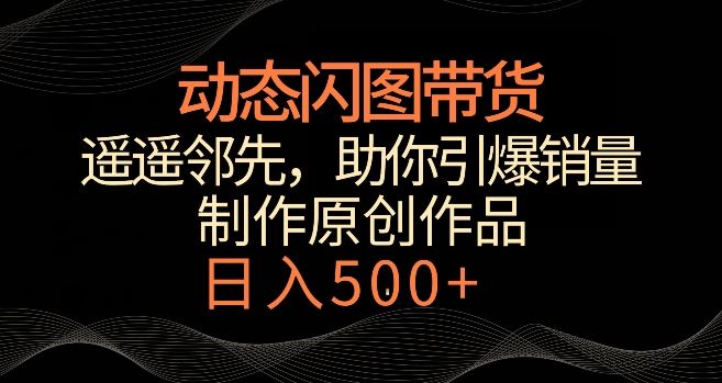 冷门闪图带货新法 日销翻倍 轻松月入过千