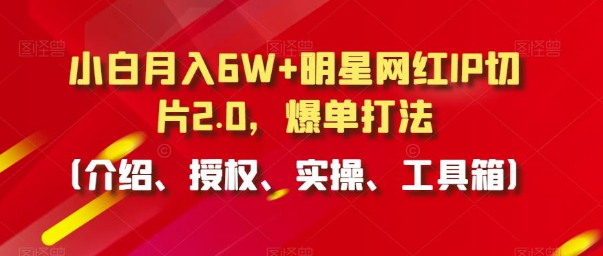 小白月入6W+网红IP切片2.0 爆单秘籍全解析