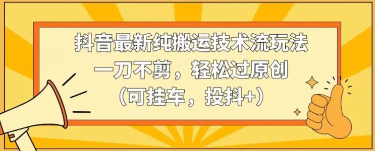 抖音纯搬运新玩法 一刀不剪 轻松原创过审-九零创业网