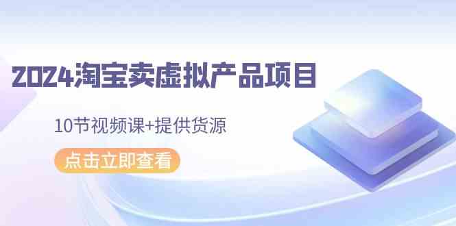 2024淘宝虚拟产品项目课 10节实操+货源共享包-九零创业网