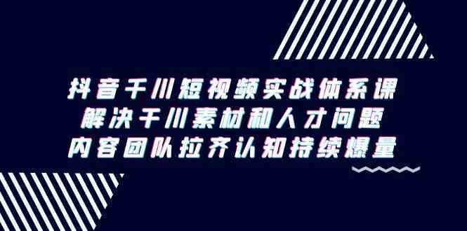 抖音千川实战课 素材人才双提升 团队认知同步爆量