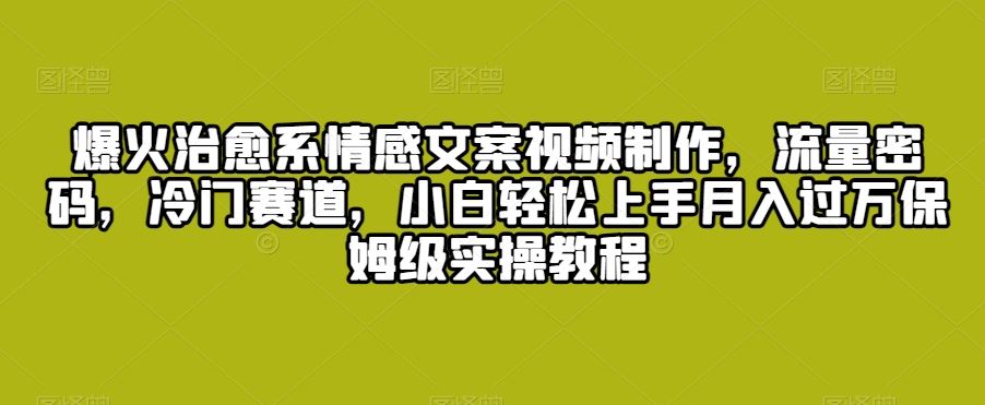 治愈系文案视频制作 小白月入过万流量秘籍揭秘-九零创业网