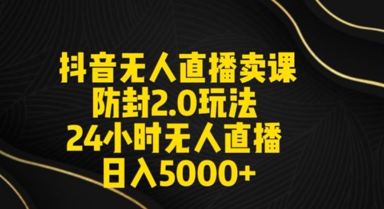 抖音无人直播卖课防封2.0 日入5000+秘籍大公开-九零创业网
