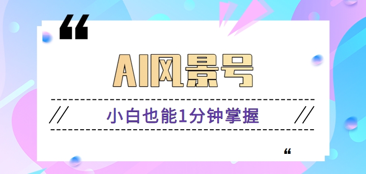 AI风景号7天爆粉10W 小白速成视频制作秘籍-九零创业网