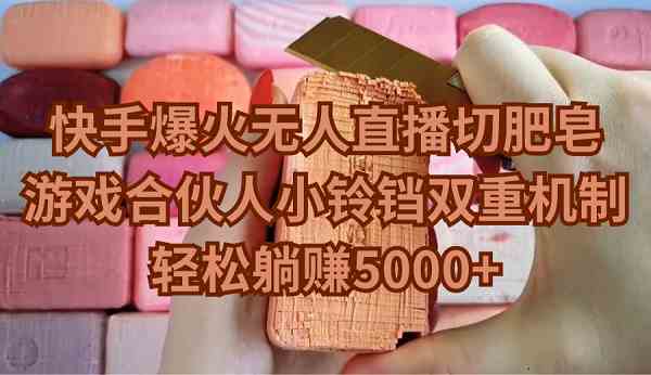 快手新潮流 无人直播切肥皂 小铃铛游戏躺赚5000+