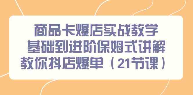 抖店爆单21课 9172期商品卡实战教学 保姆级教程解锁