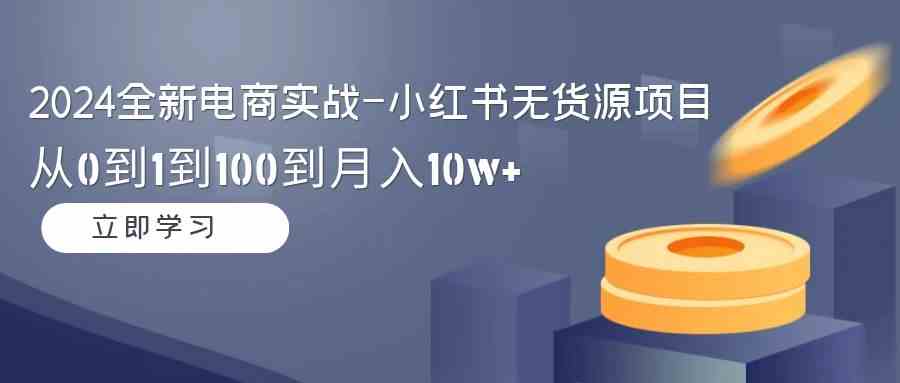2024小红书无货源 月入10万+实战攻略 从0到100-九零创业网