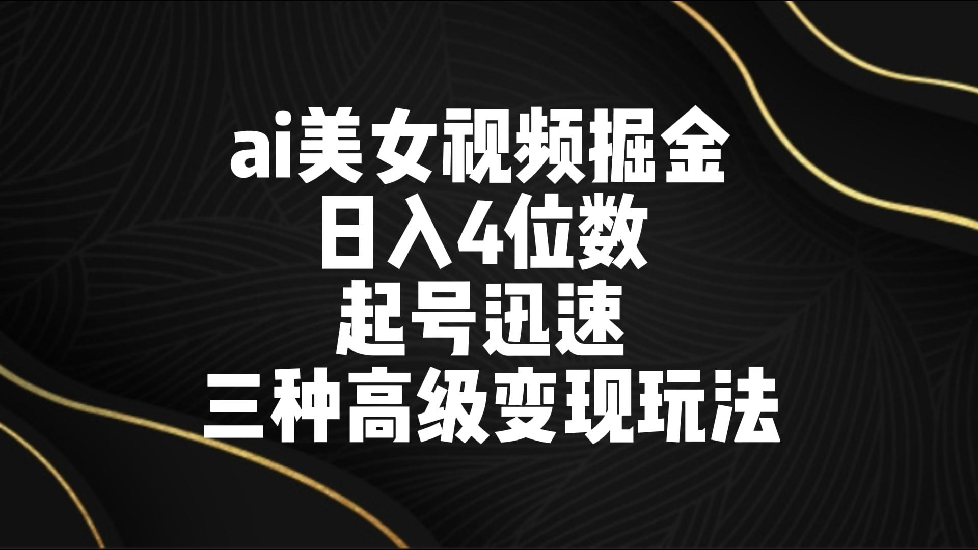AI美女视频新玩法 日入4位数 起号快 三招高级变现攻略-九零创业网