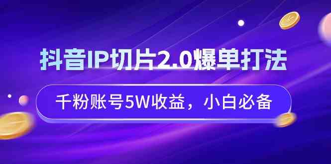 抖音IP切片2.0爆单攻略 千粉账号轻松月入5万