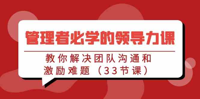 33课突破团队沟通与激励领导力秘诀-九零创业网