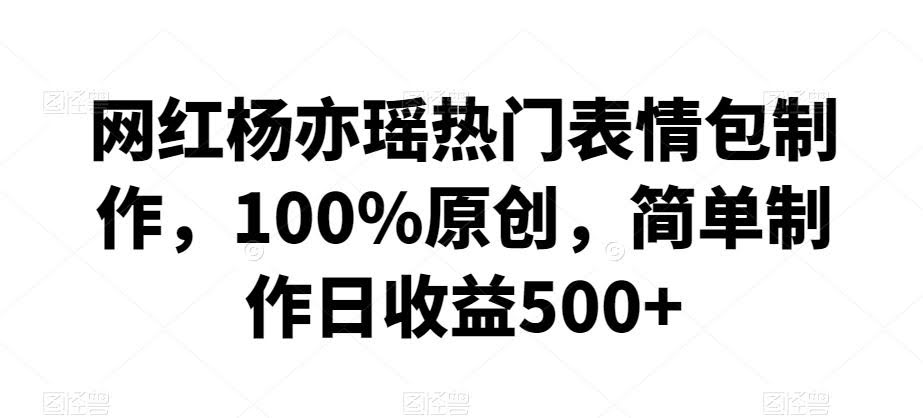 杨亦瑶表情包热爆 原创制作日入500+秘籍大公开-九零创业网