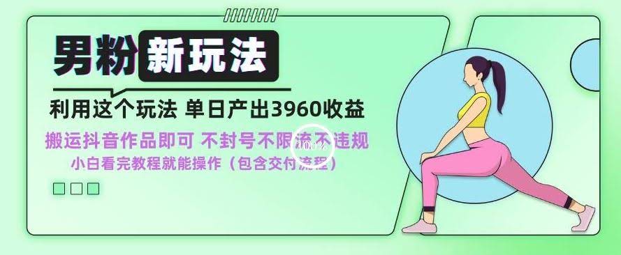 男粉新玩法揭秘 小白日赚3960 合规无封号