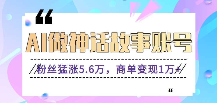 AI神话故事走红 粉丝激增5.6万 变现1万+-九零创业网