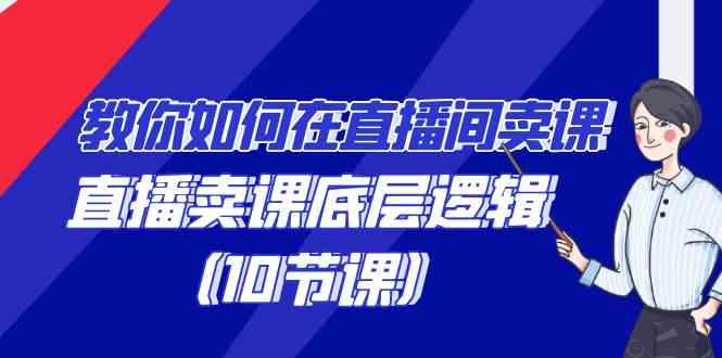 直播卖课秘诀 底层逻辑解析 10节课教你高效成交