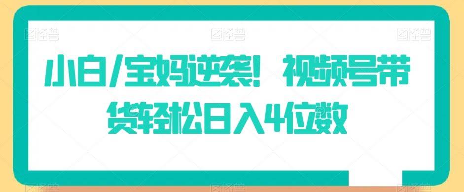 宝妈逆袭秘籍 视频号带货日入4千