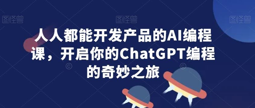 ChatGPT带你轻松入门 人人都能成为产品开发者-九零创业网