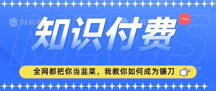 2024知识付费新风口 小白轻松上手 揭秘镰刀项目攻略-九零创业网