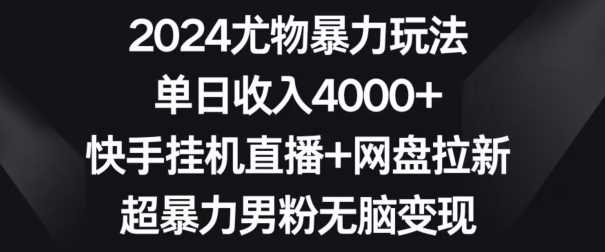 2024快手暴力玩法揭秘 日入4000+ 男粉变现攻略