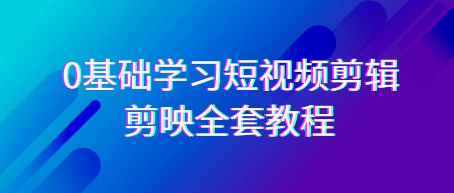 零基础学剪映 33节教程全掌握短视频剪辑技巧-九零创业网