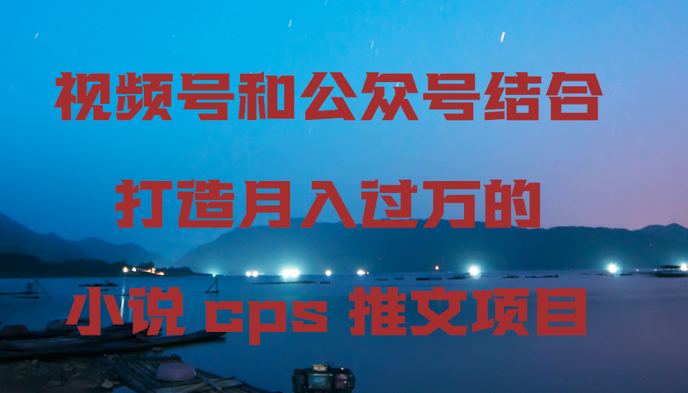 视频号+公众号小说cps 月入过万攻略揭秘-九零创业网