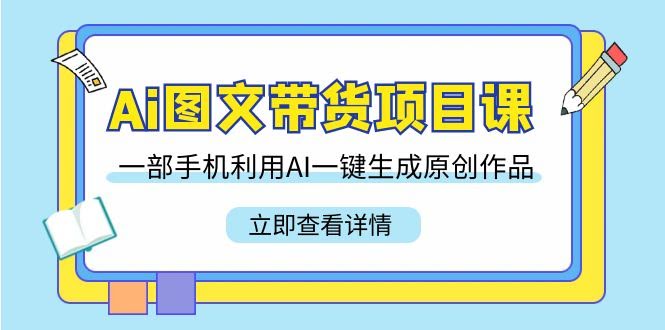 AI图文带货课 手机一键原创 22招轻松上手-九零创业网