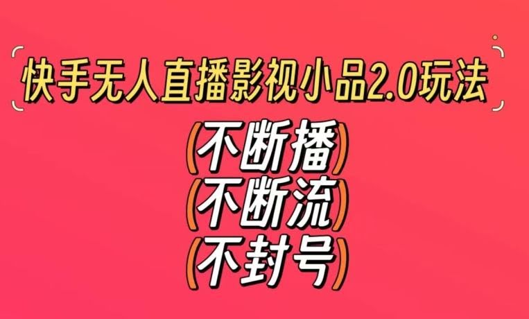 快手无人直播影视小品2.0 稳定流量解封秘籍